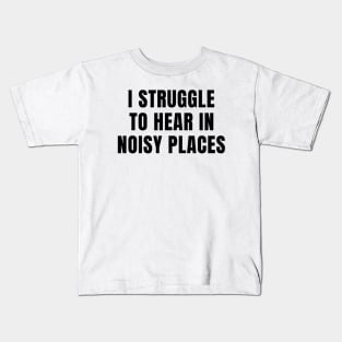 I Struggle To Hear In Noisy Places Kids T-Shirt